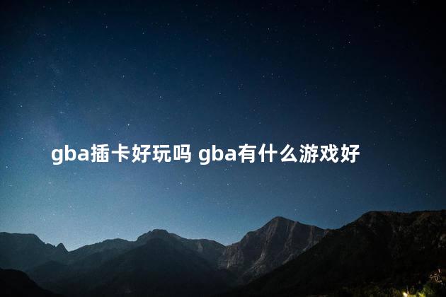 gba插卡好玩吗 gba有什么游戏好玩